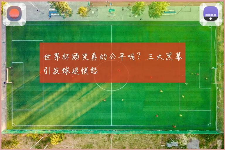 世界杯颁奖真的公平吗？三大黑幕引发球迷愤怒