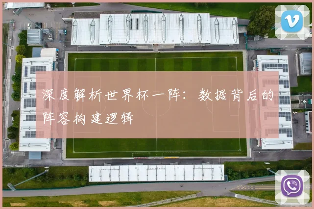 深度解析世界杯一阵：数据背后的阵容构建逻辑
