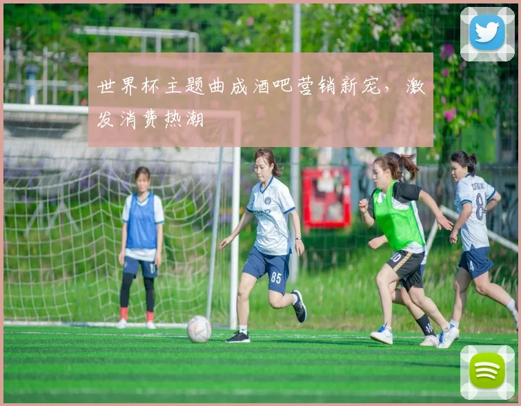 世界杯主题曲成酒吧营销新宠，激发消费热潮