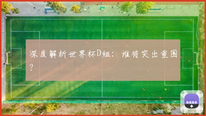 深度解析世界杯D组：谁将突出重围？