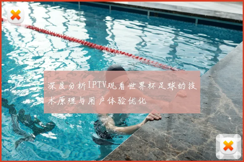 深度分析IPTV观看世界杯足球的技术原理与用户体验优化