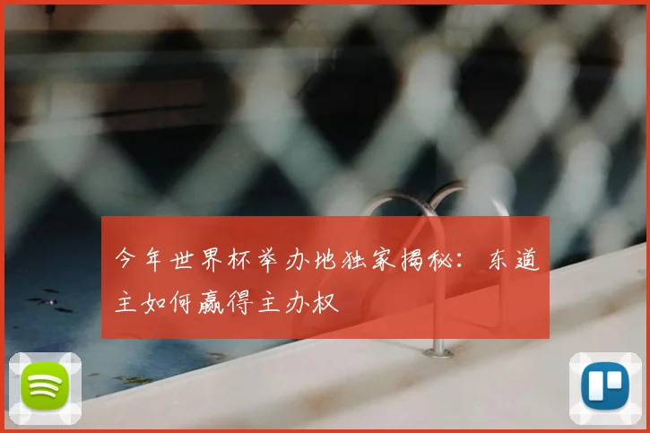 今年世界杯举办地独家揭秘：东道主如何赢得主办权