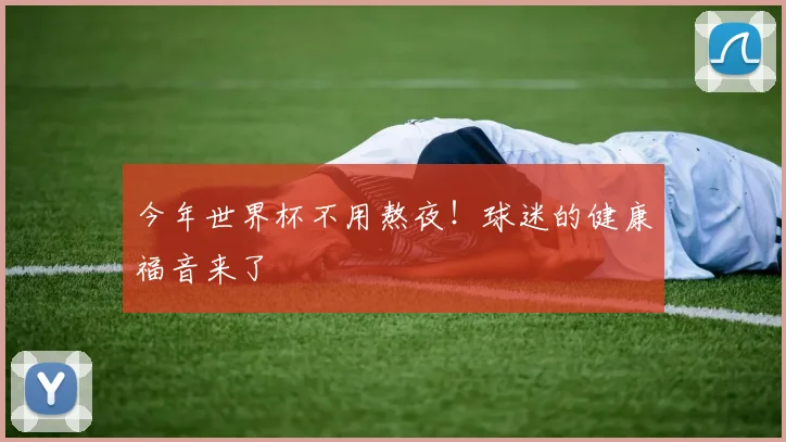 今年世界杯不用熬夜!球迷的健康福音来了