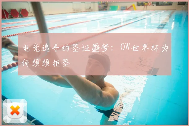 电竞选手的签证噩梦：OW世界杯为何频频拒签