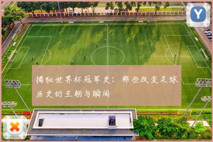 揭秘世界杯冠军史:那些改变足球历史的王朝与瞬间