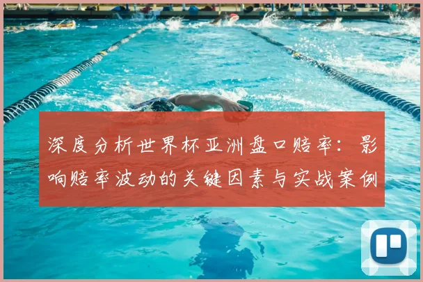 深度分析世界杯亚洲盘口赔率:影响赔率波动的关键因素与实战案例