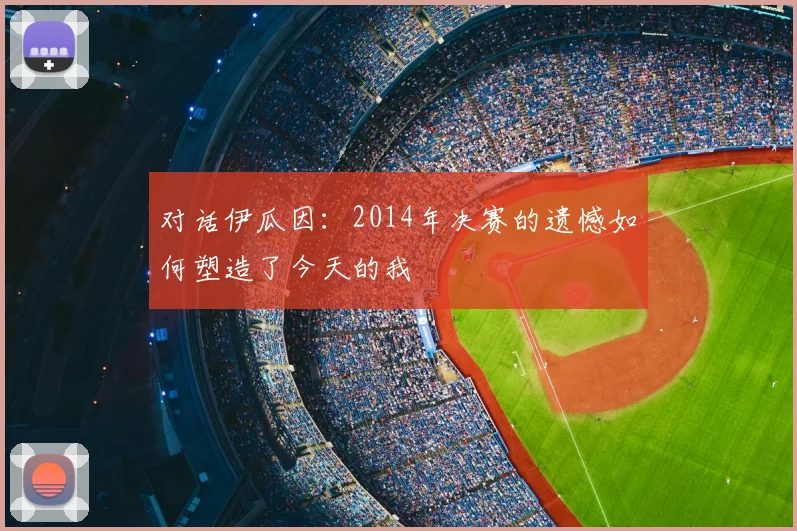 对话伊瓜因：2014年决赛的遗憾如何塑造了今天的我