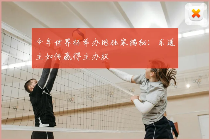 今年世界杯举办地独家揭秘：东道主如何赢得主办权