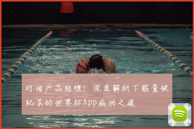 对话产品经理:深度解析下载量破纪录的世界杯App成功之道